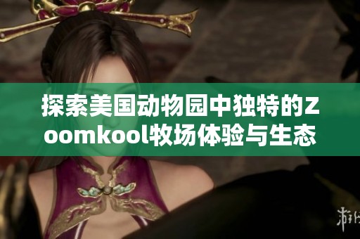 探索美国动物园中独特的Zoomkool牧场体验与生态之美