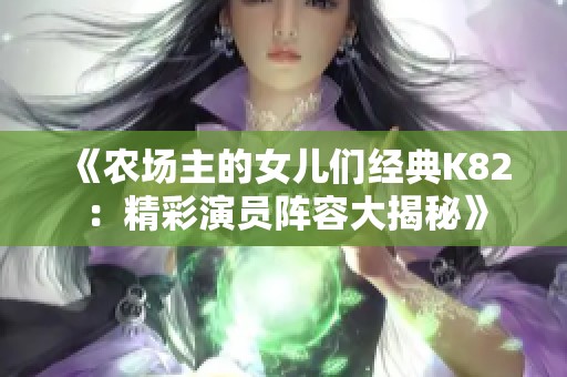 《农场主的女儿们经典K82：精彩演员阵容大揭秘》