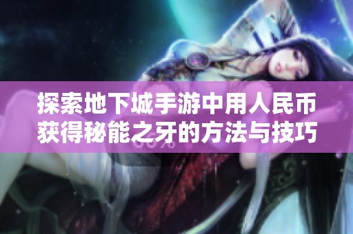 探索地下城手游中用人民币获得秘能之牙的方法与技巧