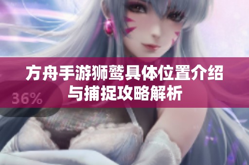 方舟手游狮鹫具体位置介绍与捕捉攻略解析