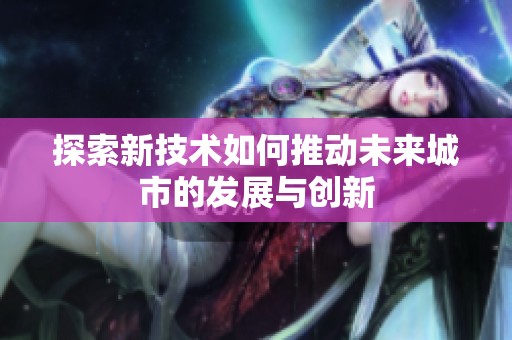 探索新技术如何推动未来城市的发展与创新