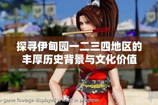 探寻伊甸园一二三四地区的丰厚历史背景与文化价值