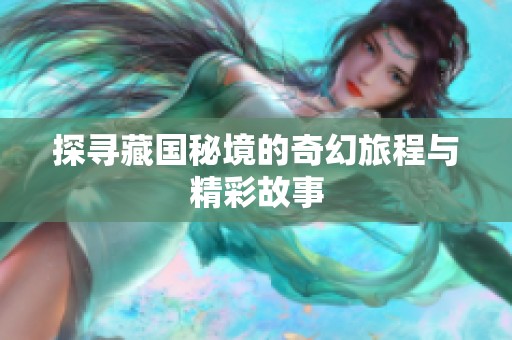 探寻藏国秘境的奇幻旅程与精彩故事