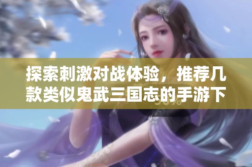 探索刺激对战体验，推荐几款类似鬼武三国志的手游下载