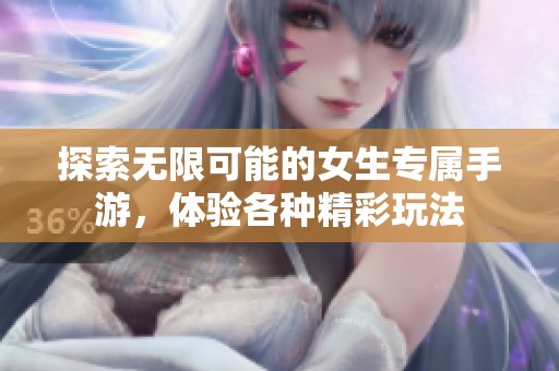 探索无限可能的女生专属手游，体验各种精彩玩法