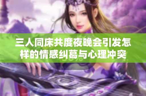 三人同床共度夜晚会引发怎样的情感纠葛与心理冲突
