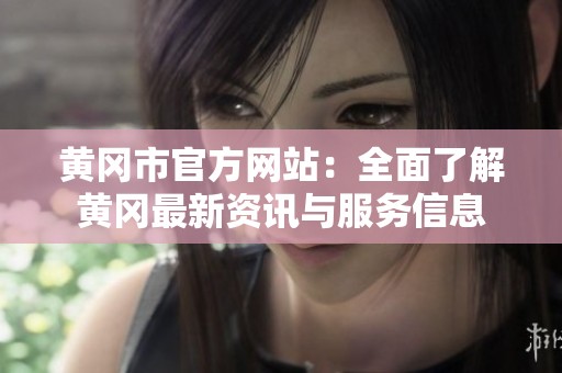 黄冈市官方网站：全面了解黄冈最新资讯与服务信息