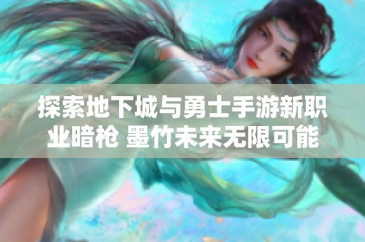 探索地下城与勇士手游新职业暗枪 墨竹未来无限可能