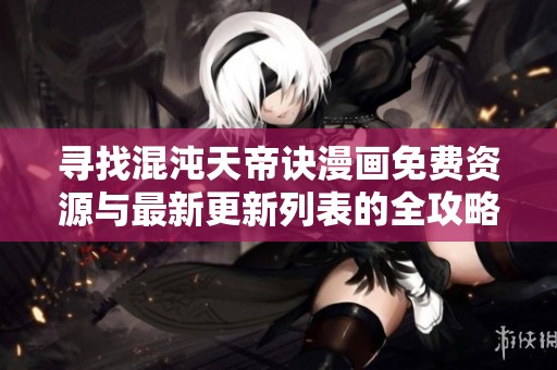 寻找混沌天帝诀漫画免费资源与最新更新列表的全攻略