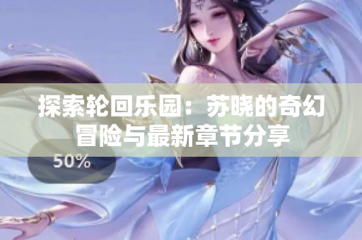 探索轮回乐园：苏晓的奇幻冒险与最新章节分享