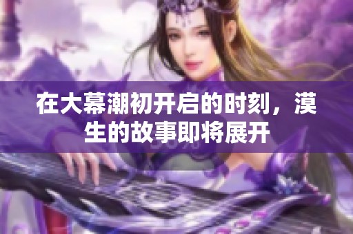 在大幕潮初开启的时刻，漠生的故事即将展开