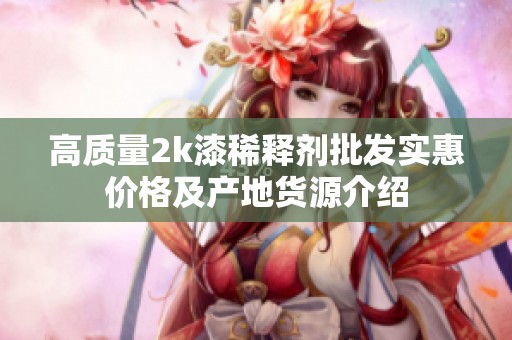 高质量2k漆稀释剂批发实惠价格及产地货源介绍