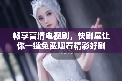 畅享高清电视剧，快剧屋让你一键免费观看精彩好剧