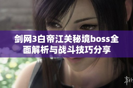 剑网3白帝江关秘境boss全面解析与战斗技巧分享