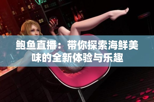 鲍鱼直播：带你探索海鲜美味的全新体验与乐趣