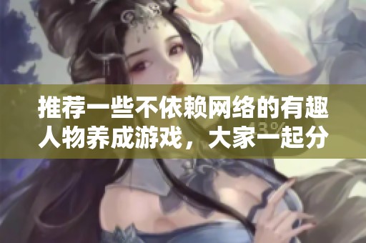 推荐一些不依赖网络的有趣人物养成游戏，大家一起分享吧
