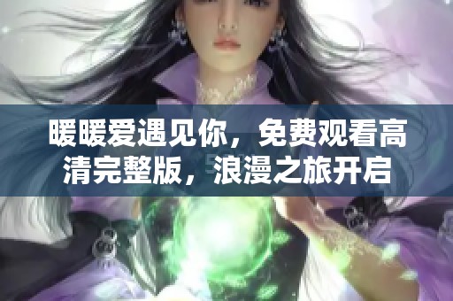 暖暖爱遇见你，免费观看高清完整版，浪漫之旅开启
