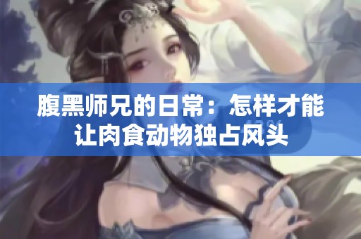 腹黑师兄的日常：怎样才能让肉食动物独占风头