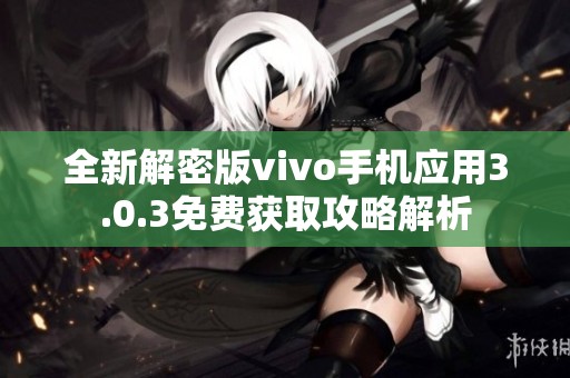全新解密版vivo手机应用3.0.3免费获取攻略解析