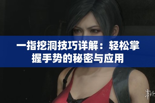 一指挖洞技巧详解：轻松掌握手势的秘密与应用