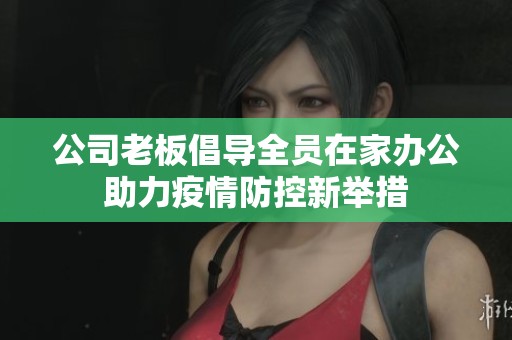 公司老板倡导全员在家办公助力疫情防控新举措