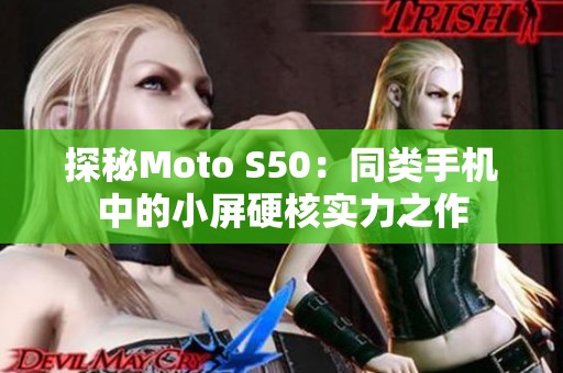 探秘Moto S50：同类手机中的小屏硬核实力之作