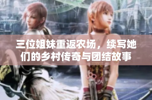 三位姐妹重返农场，续写她们的乡村传奇与团结故事
