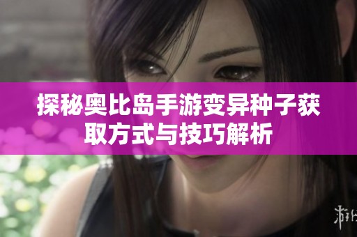探秘奥比岛手游变异种子获取方式与技巧解析