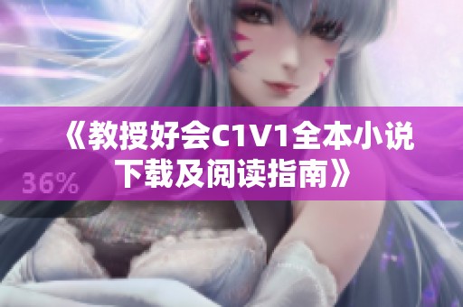 《教授好会C1V1全本小说下载及阅读指南》