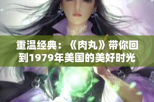 重温经典：《肉丸》带你回到1979年美国的美好时光