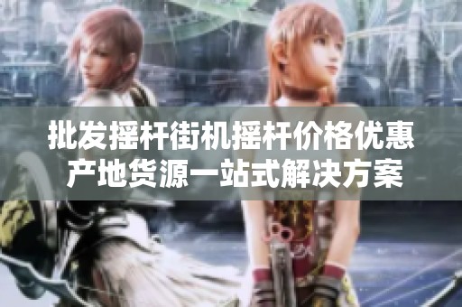 批发摇杆街机摇杆价格优惠 产地货源一站式解决方案