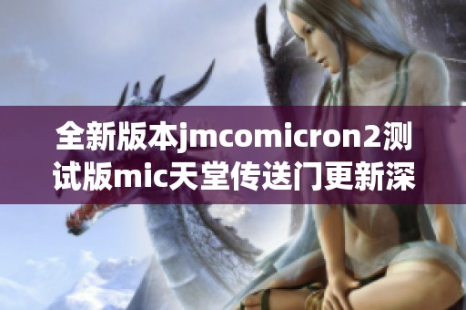 全新版本jmcomicron2测试版mic天堂传送门更新深度解析