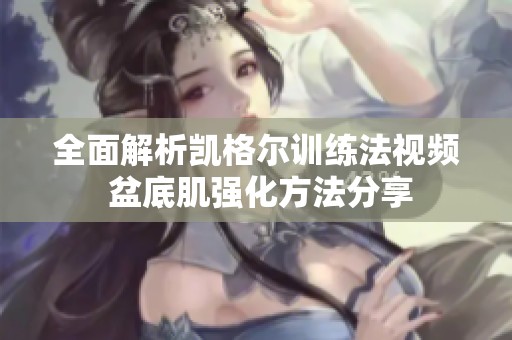 全面解析凯格尔训练法视频 盆底肌强化方法分享