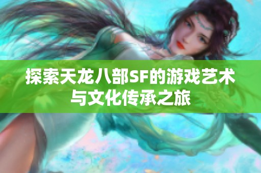 探索天龙八部SF的游戏艺术与文化传承之旅