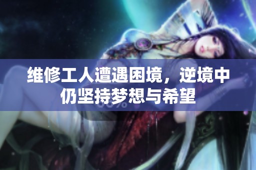 维修工人遭遇困境，逆境中仍坚持梦想与希望