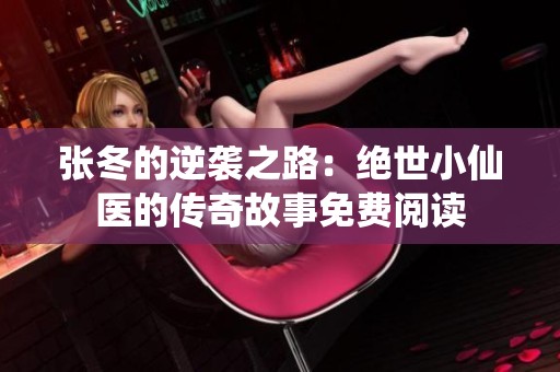 张冬的逆袭之路：绝世小仙医的传奇故事免费阅读