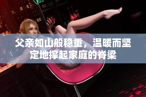 父亲如山般稳重，温暖而坚定地撑起家庭的脊梁