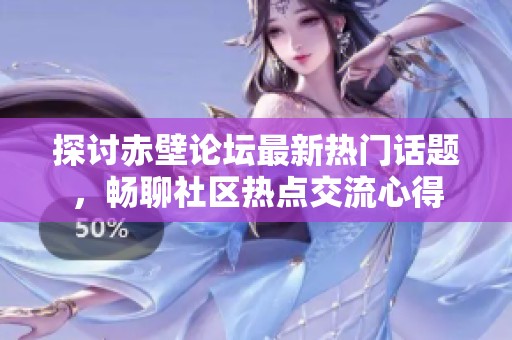 探讨赤壁论坛最新热门话题，畅聊社区热点交流心得
