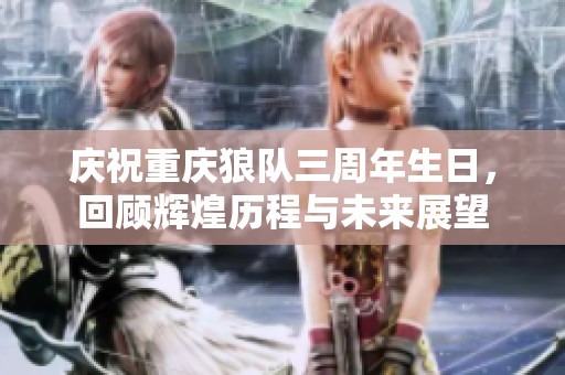庆祝重庆狼队三周年生日，回顾辉煌历程与未来展望