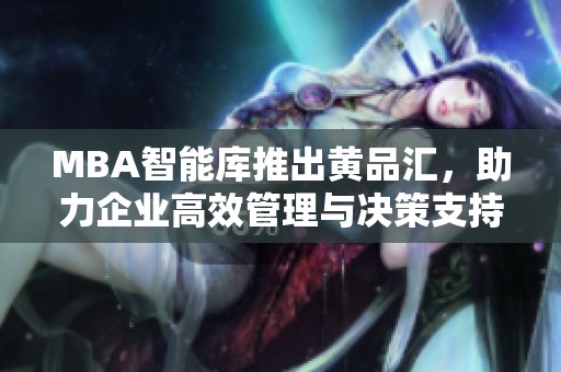 MBA智能库推出黄品汇，助力企业高效管理与决策支持