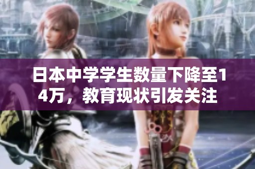 日本中学学生数量下降至14万，教育现状引发关注