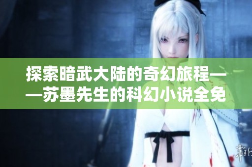 探索暗武大陆的奇幻旅程——苏墨先生的科幻小说全免阅读