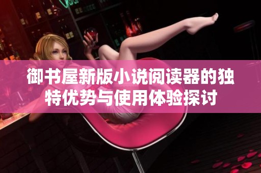 御书屋新版小说阅读器的独特优势与使用体验探讨