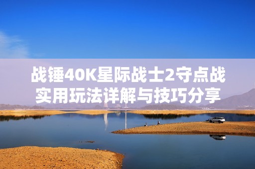 战锤40K星际战士2守点战实用玩法详解与技巧分享