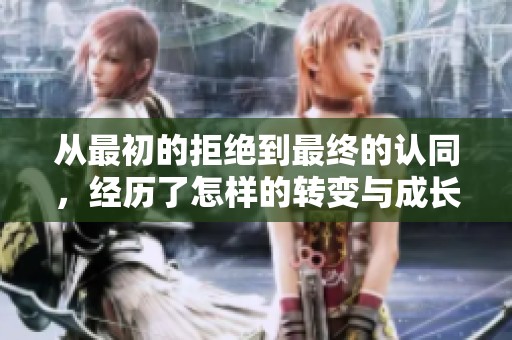 从最初的拒绝到最终的认同，经历了怎样的转变与成长