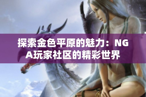 探索金色平原的魅力：NGA玩家社区的精彩世界