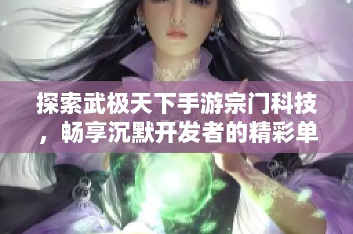 探索武极天下手游宗门科技，畅享沉默开发者的精彩单机游戏推荐