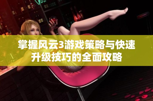 掌握风云3游戏策略与快速升级技巧的全面攻略