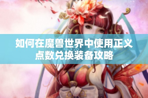如何在魔兽世界中使用正义点数兑换装备攻略