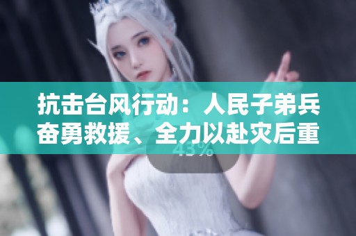 抗击台风行动：人民子弟兵奋勇救援、全力以赴灾后重建